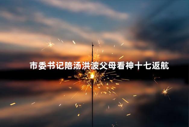 市委书记陪汤洪波父母看神十七返航