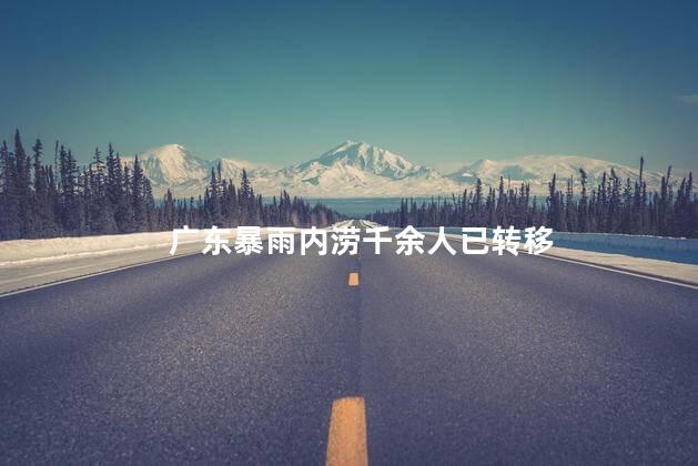 广东暴雨内涝千余人已转移