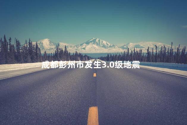 成都彭州市发生3.0级地震