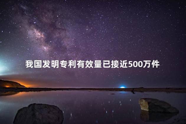 我国发明专利有效量已接近500万件