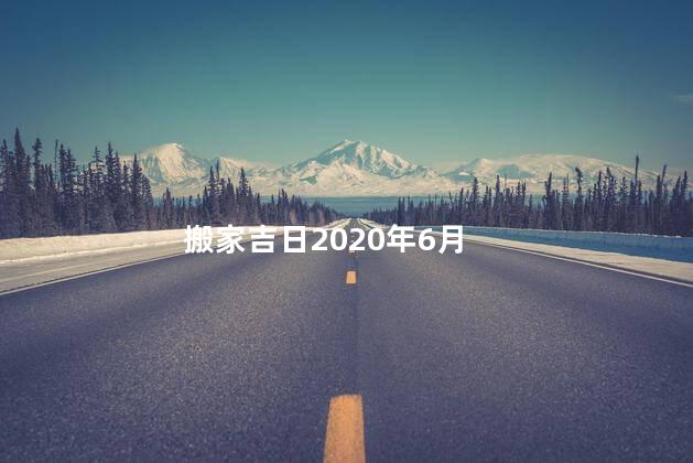 2023年6月搬家吉日一览表来了 六月份搬家的黄道吉日有哪些天