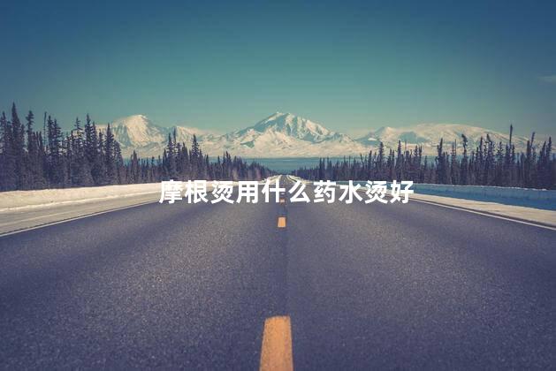 摩根烫用什么药水烫好 摩根烫是智商税吗