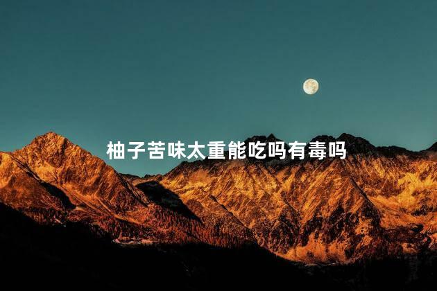 柚子苦味太重能吃吗有毒吗 苦柚可以吃吗有毒吗