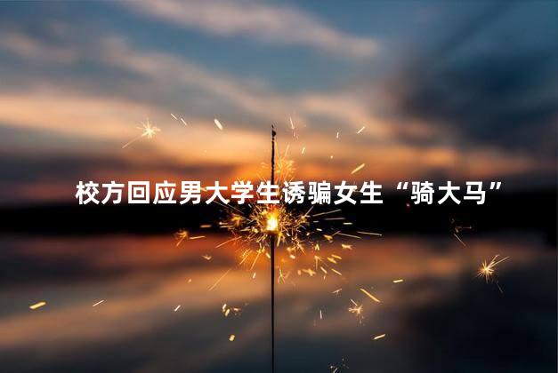 校方回应男大学生诱骗女生“骑大马”