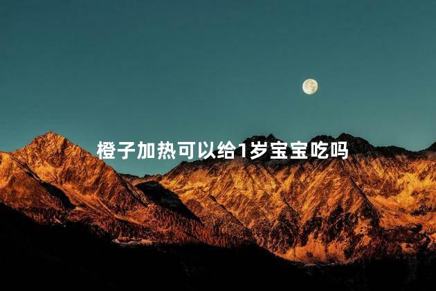 橙子加热可以给1岁宝宝吃吗 冬天宝宝吃橙子要热吗