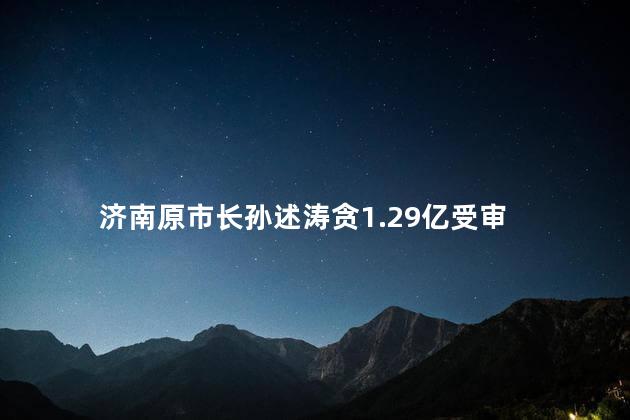 济南原市长孙述涛贪1.29亿受审