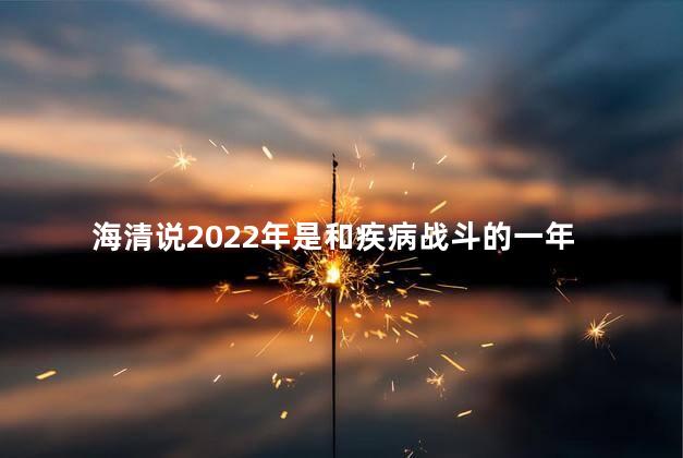 海清说2022年是和疾病战斗的一年