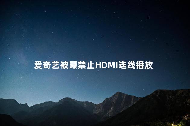 爱奇艺被曝禁止HDMI连线播放