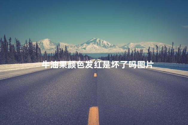 牛油果颜色发红是坏了吗 牛油果是发物吗