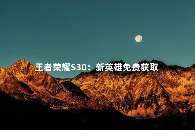 王者荣耀S30：新英雄免费获取