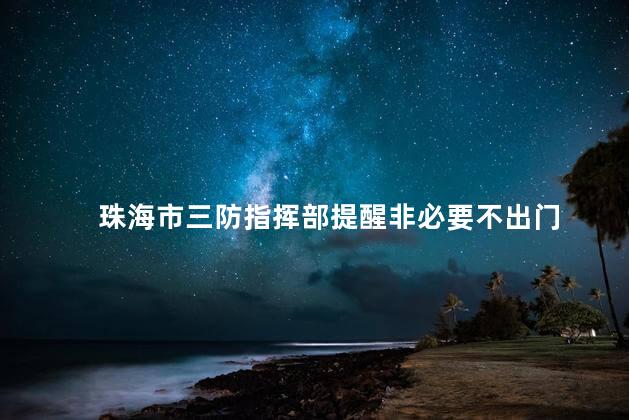 珠海市三防指挥部提醒非必要不出门