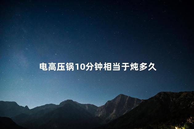 电高压锅10分钟相当于炖多久 70kpa电压力锅够用吗