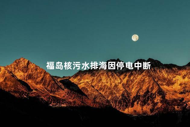 福岛核污水排海因停电中断