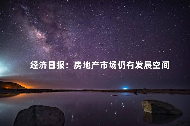 经济日报：房地产市场仍有发展空间