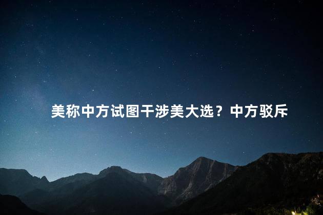 美称中方试图干涉美大选？中方驳斥