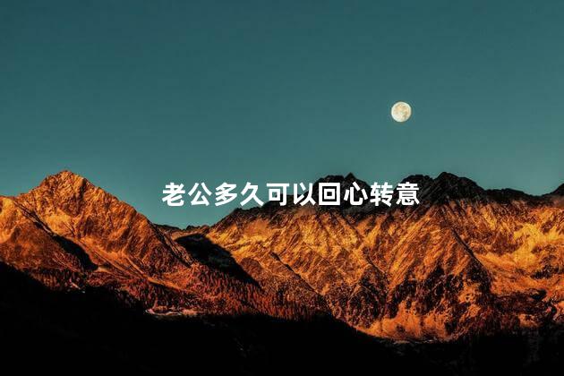 老公多久可以回心转意 男人变心了还能回心转意吗