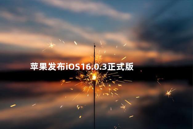 苹果发布iOS16.0.3正式版 苹果13更新ios16好不好