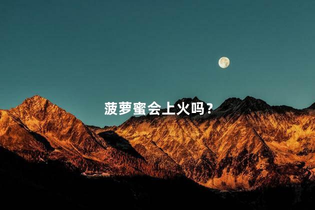 菠萝蜜会上火吗？ 吃菠萝蜜容易上火吗