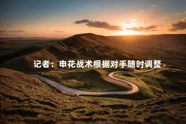 记者：申花战术根据对手随时调整