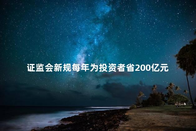 证监会新规每年为投资者省200亿元