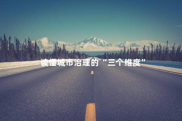 读懂城市治理的“三个维度”