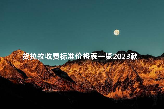 货拉拉收费标准价格表一览2023 货拉拉是24小时接单吗