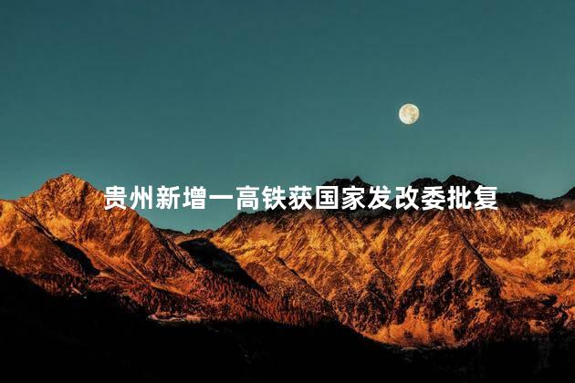 贵州新增一高铁获国家发改委批复