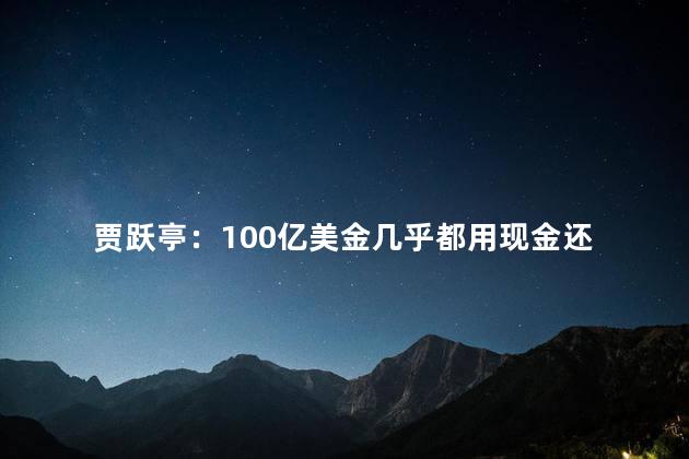 贾跃亭：100亿美金几乎都用现金还