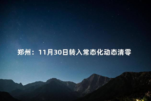郑州：11月30日转入常态化动态清零