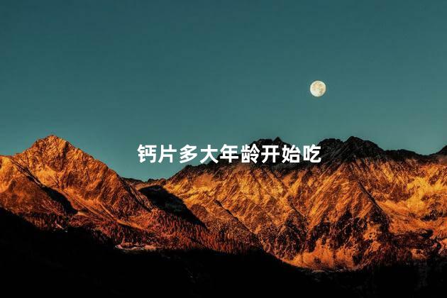 钙片多大年龄开始吃 宝宝几个月可以吃钙片