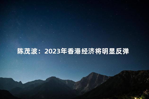 陈茂波：2023年香港经济将明显反弹