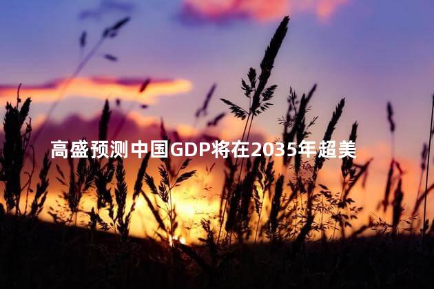 高盛预测中国GDP将在2035年超美